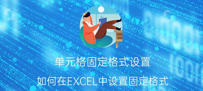 单元格固定格式设置 如何在EXCEL中设置固定格式？